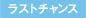 ラストチャンス