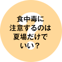 食中毒に注意するのは夏場だけでいい？