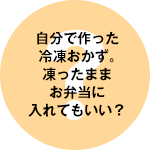 自分で作った冷凍おかず。凍ったままお弁当に入れてもいい？